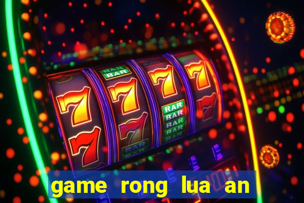 game rong lua an thit nguoi