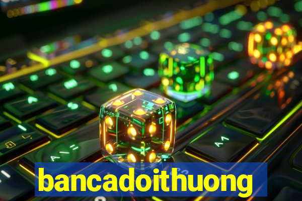 bancadoithuong