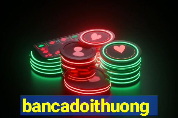 bancadoithuong