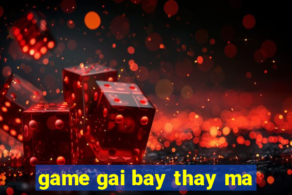 game gai bay thay ma