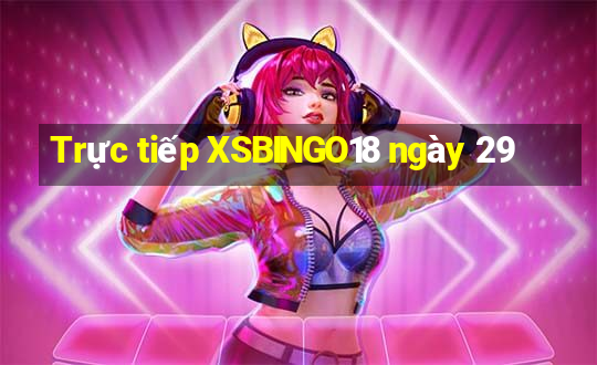 Trực tiếp XSBINGO18 ngày 29