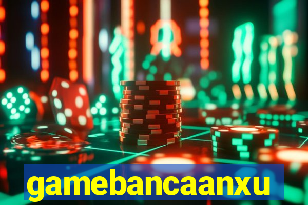 gamebancaanxu