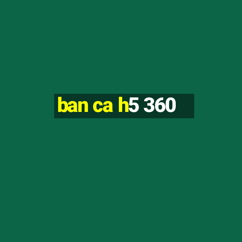 ban ca h5 360