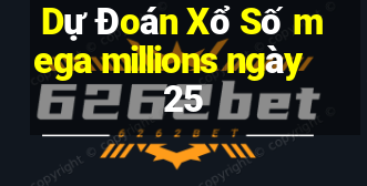 Dự Đoán Xổ Số mega millions ngày 25