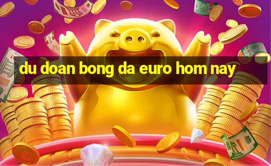 du doan bong da euro hom nay