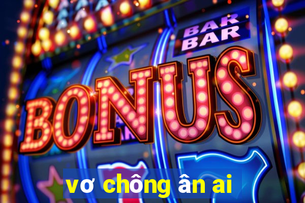 vơ chông ân ai