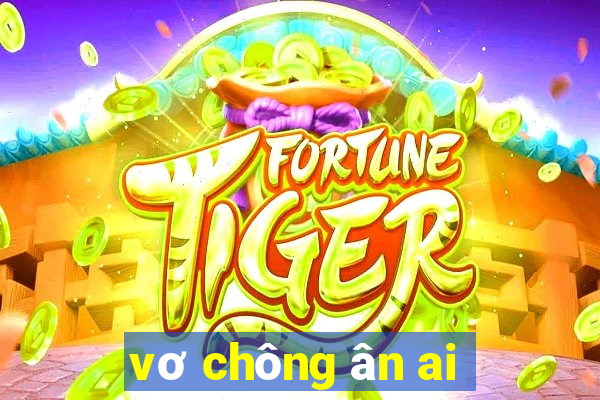 vơ chông ân ai