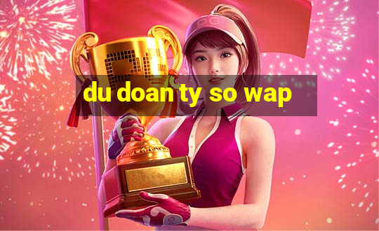 du doan ty so wap