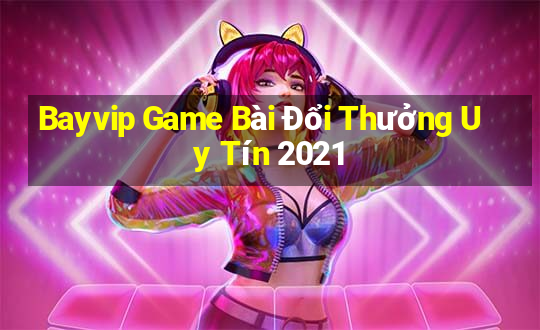 Bayvip Game Bài Đổi Thưởng Uy Tín 2021