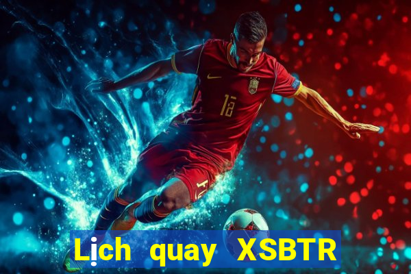 Lịch quay XSBTR Thứ 2