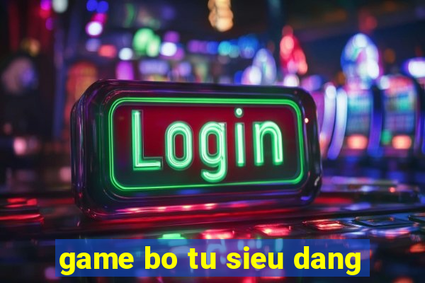 game bo tu sieu dang