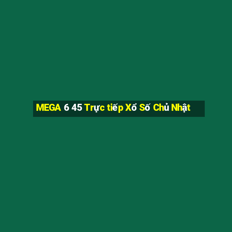 MEGA 6 45 Trực tiếp Xổ Số Chủ Nhật