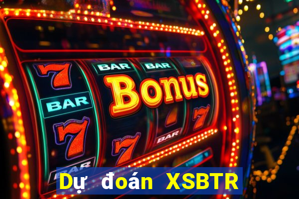 Dự đoán XSBTR ngày 23