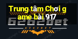 Trung tâm Chơi game bài 917