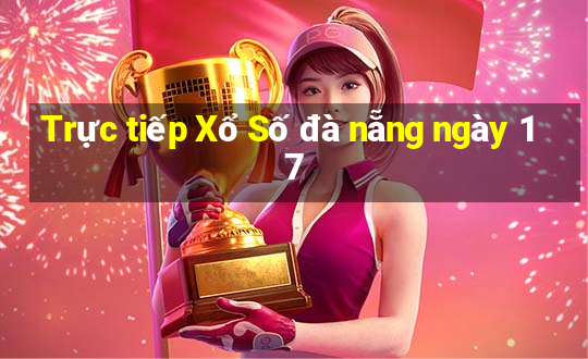 Trực tiếp Xổ Số đà nẵng ngày 17