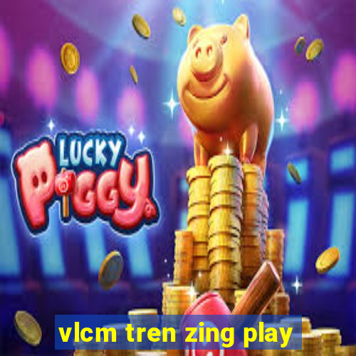 vlcm tren zing play