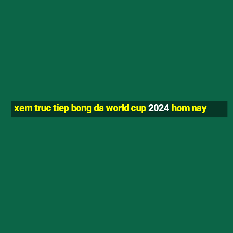 xem truc tiep bong da world cup 2024 hom nay