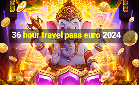 36 hour travel pass euro 2024