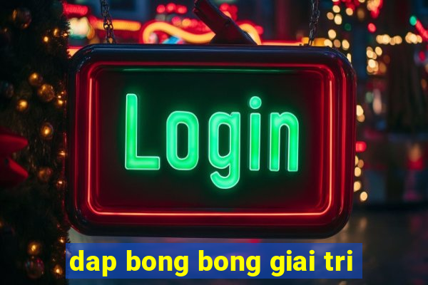 dap bong bong giai tri