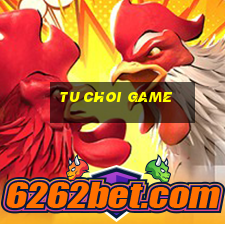 tu choi game