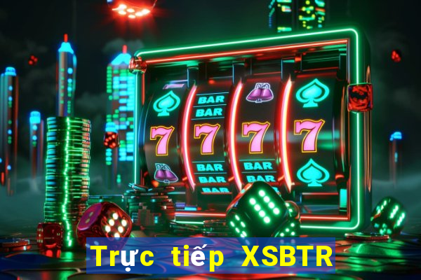 Trực tiếp XSBTR ngày 9