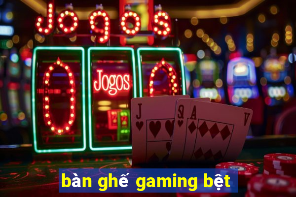 bàn ghế gaming bệt