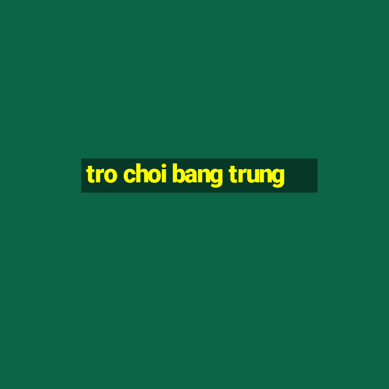 tro choi bang trung