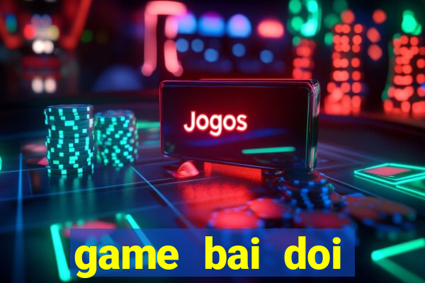 game bai doi thuong tu quy at