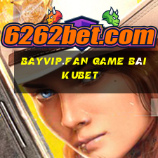 Bayvip.Fan Game Bài Kubet