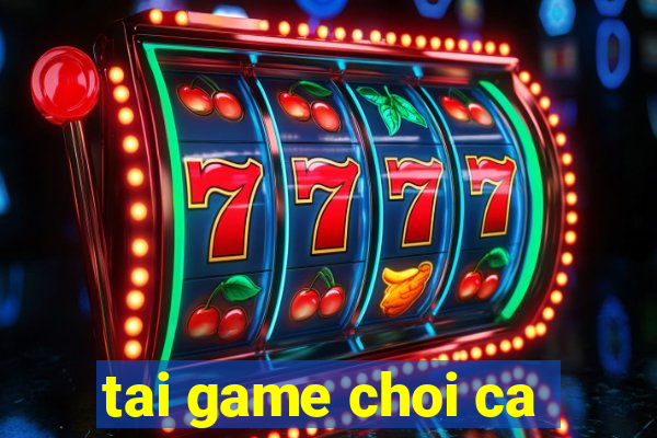 tai game choi ca