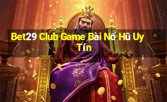 Bet29 Club Game Bài Nổ Hũ Uy Tín