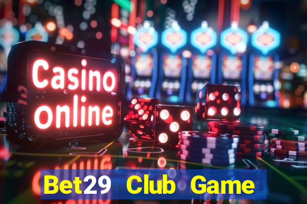 Bet29 Club Game Bài Nổ Hũ Uy Tín