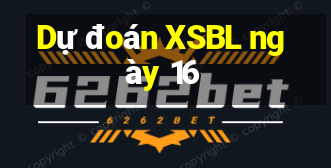 Dự đoán XSBL ngày 16