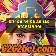 bắn cá ăn xu ae lucky fishing