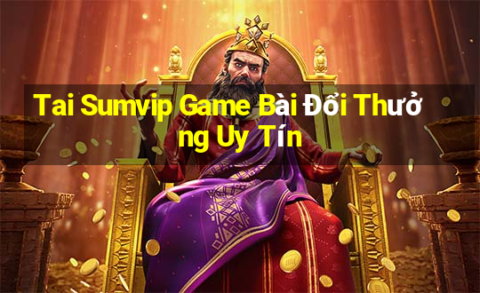 Tai Sumvip Game Bài Đổi Thưởng Uy Tín