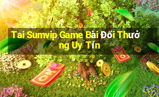 Tai Sumvip Game Bài Đổi Thưởng Uy Tín