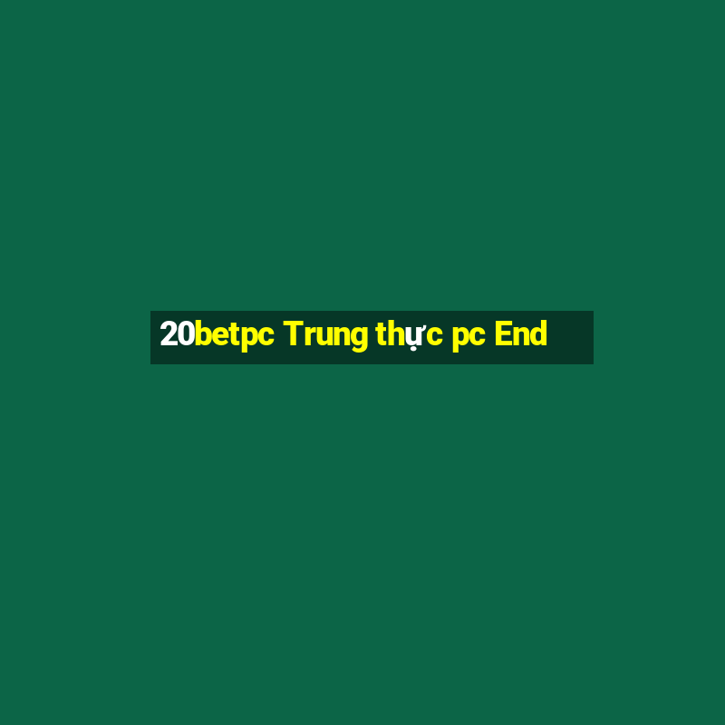 20betpc Trung thực pc End