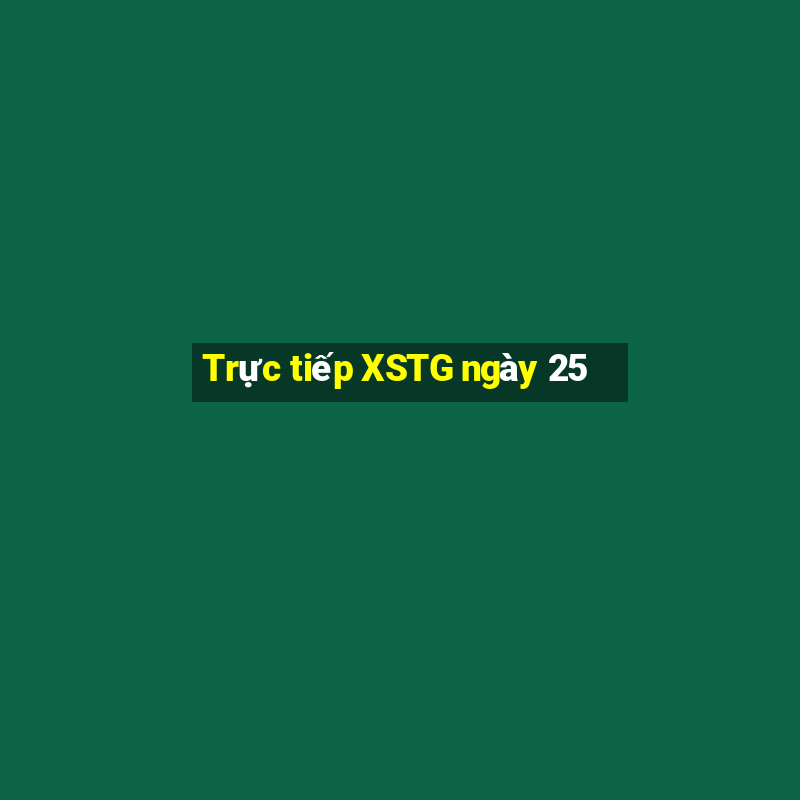 Trực tiếp XSTG ngày 25