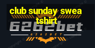 club sunday sweatshirt