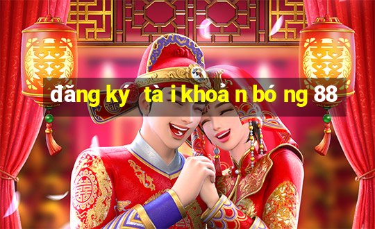 đăng ký tài khoản bóng 88