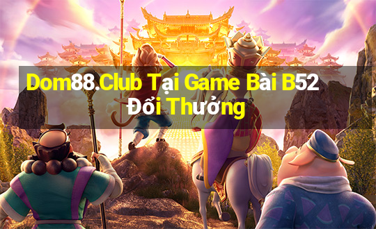 Dom88.Club Tại Game Bài B52 Đổi Thưởng