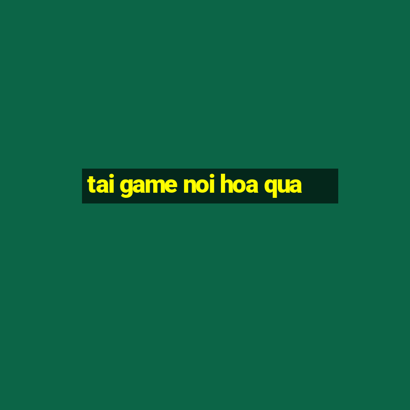 tai game noi hoa qua