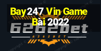 Bay247 Vin Game Bài 2022