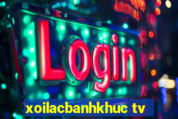 xoilacbanhkhuc tv