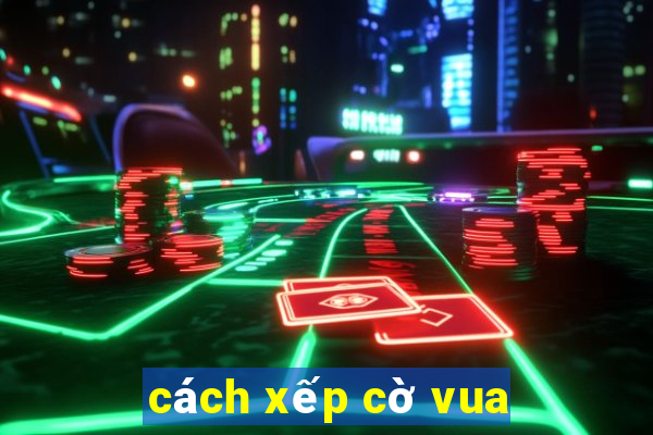 cách xếp cờ vua