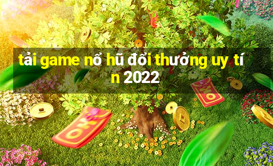 tải game nổ hũ đổi thưởng uy tín 2022