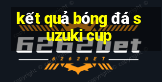 kết quả bóng đá suzuki cup