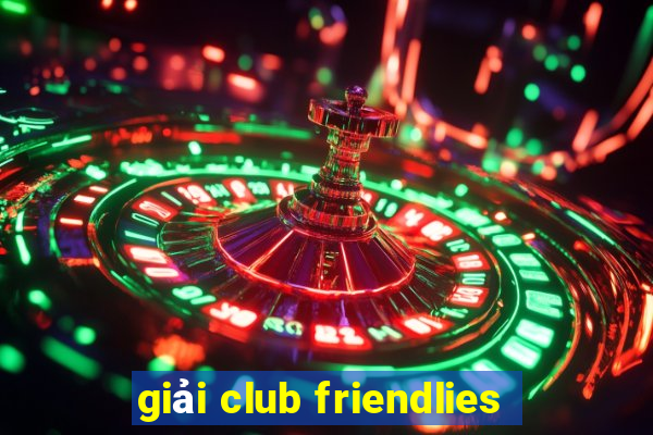 giải club friendlies