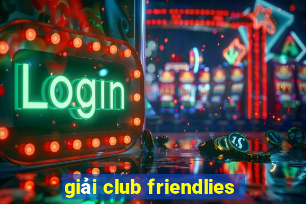 giải club friendlies