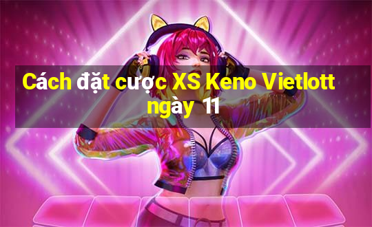 Cách đặt cược XS Keno Vietlott ngày 11